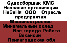 Судосборщик КМС › Название организации ­ НеВаНи, ООО › Отрасль предприятия ­ Машиностроение › Минимальный оклад ­ 70 000 - Все города Работа » Вакансии   . Ленинградская обл.,Сосновый Бор г.